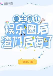 After being reborn and becoming popular in the entertainment industry, the scumbags regretted it