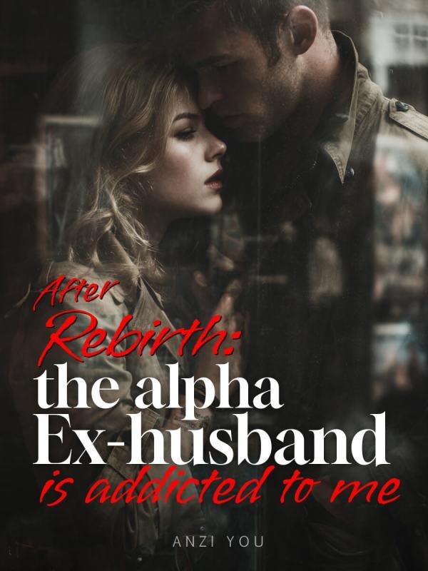 After Rebirth: The Alpha Ex-Husband Is Addicted to Me