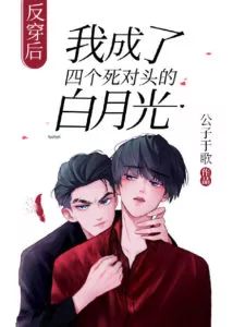 After Reverse Transmigration, I Became the Four Arch-Enemies’ White Moonlight