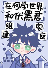 [Comprehensive] Start a family with Fu Heijun in the world of Ke Xue