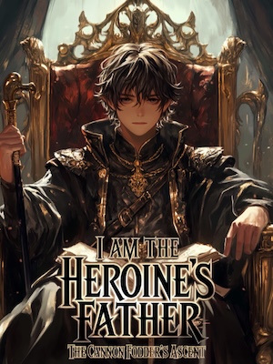 I Am The Heroine's Father: The Cannon Fodder's Ascent