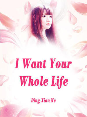 I Want Your Whole Life