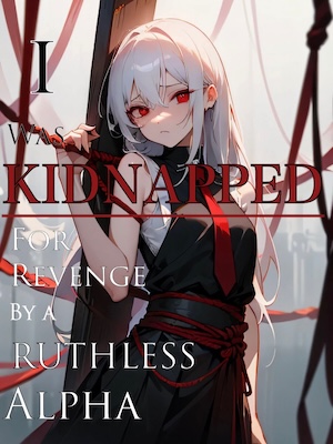 I was Kidnapped for Revenge by a Ruthless Alpha