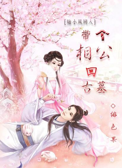 [Lu Xiaofeng] Bring a husband back to the ancient tomb