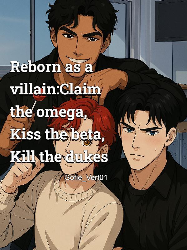 Reborn as a villain:Claim the omega, Kiss the beta, Kill the dukes
