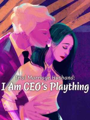 Trial Marriage Husband : I Am CEO’s Plaything